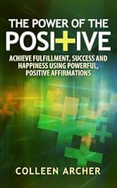 The Power of the Positive - Achieve Fulfillment, Success, and Happiness Using Powerful, Positive Affirmations
