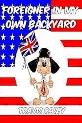 Foreigner In My Own Backyard: A Satirical Memoir (Travis Casey's Real Life Adventures Book 1)