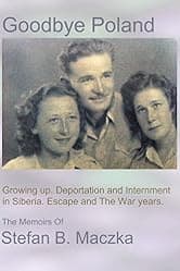 Goodbye Poland: A memoir. Siberia. Escape and the WWII war years. (Illustrated)