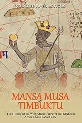 Mansa Musa and Timbuktu: The History of the West African Emperor and Medieval Africa’s Most Fabled City