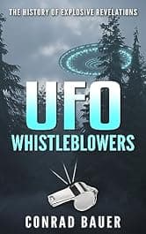 UFO Whistleblowers: The History of Explosive Revelations (Paranormal and Unexplained Mysteries Book 26)