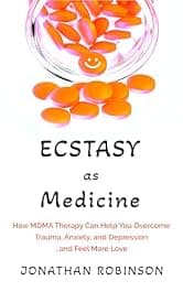 Ecstasy as Medicine: How MDMA therapy Can Help You Overcome Trauma, Anxiety, and Depression...and Feel More Love