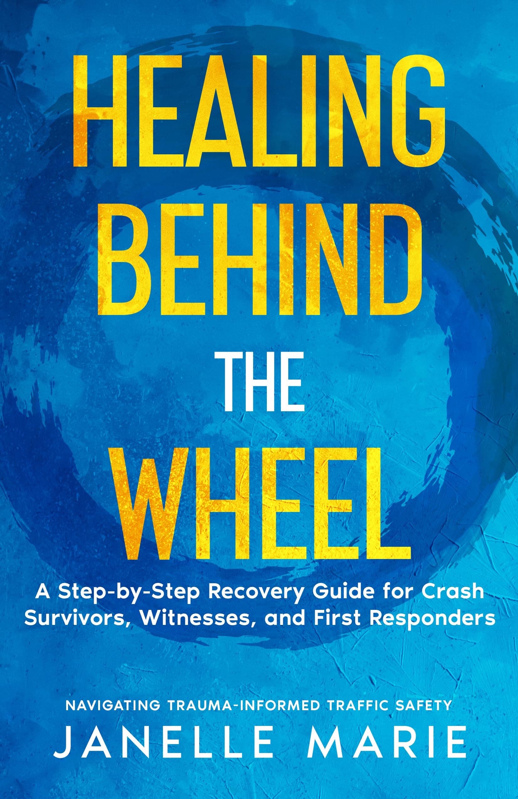 Healing Behind the Wheel: A Step-by-Step Recovery Guide for Crash Survivors, Witnesses & First Responders