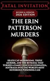 Fatal Invitation: The Erin Patterson Murders: Death Cap Mushrooms, Triple Murder, and the Betrayal That Turned a Family Lunch in Leongatha, Australia Into the World’s Most Notorious Poisoning Case