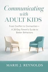 Communicating with Adult Kids: From Conflict to Connection - A 30 Day Parent's Guide to Better Behaviors