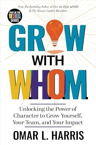 Grow With W.H.O.M. : Unlocking the Power of Character to Grow Yourself, Your Team, and Your Impact (Omar L. Harris Modern Leadership Fundamentals Series)
