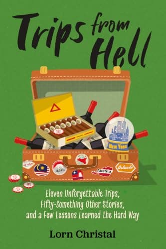 Trips From Hell: Eleven Unforgettable Trips, Fifty-Something Other Stories, and a Few Lessons Learned the Hard Way