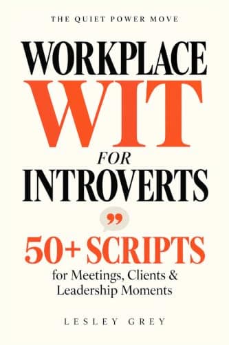 Workplace Wit for Introverts: 50+ Scripts to Ease Office Anxiety and Build Rapport for Meetings, Clients, and Leadership Moments