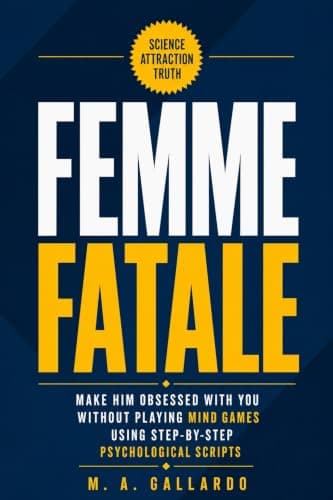 Femme Fatale: Make Him Obsessed With You Without Playing Mind Games Using Step-by-Step Psychological Scripts