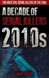 2010s – A Decade of Serial Killers: The Most Evil Serial Killers of the 2010s