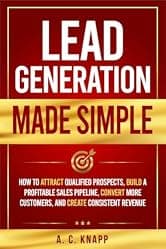Lead Generation Made Simple: How to Attract Qualified Prospects, Build a Profitable Sales Pipeline, Convert More Customers, and Create Consistent Revenue (The Profitable Foundations Series Book 3)